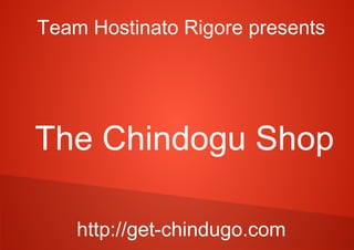 Team Hostinato Rigore presents
The Chindogu Shop
http://get-chindugo.com
 