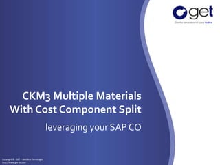 CKM3 Multiple Materials 
With Cost Component Split 
Copyright © - GET – Gestão e Tecnologia 
http://www.get-br.com 
leveraging your SAP CO 
 