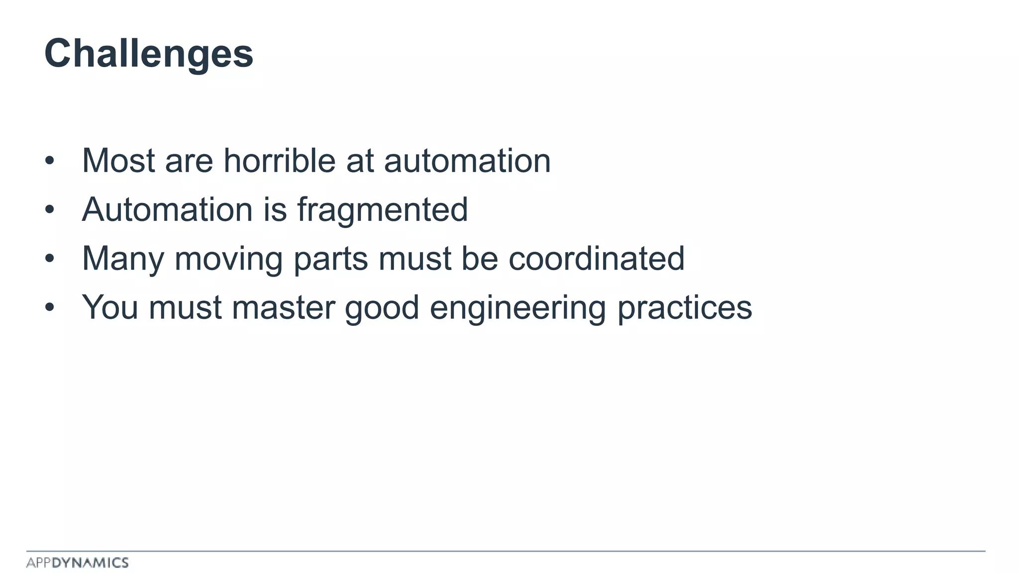 Challenges
• Most are horrible at automation
• Automation is fragmented
• Many moving parts must be coordinated
• You must master good engineering practices
 