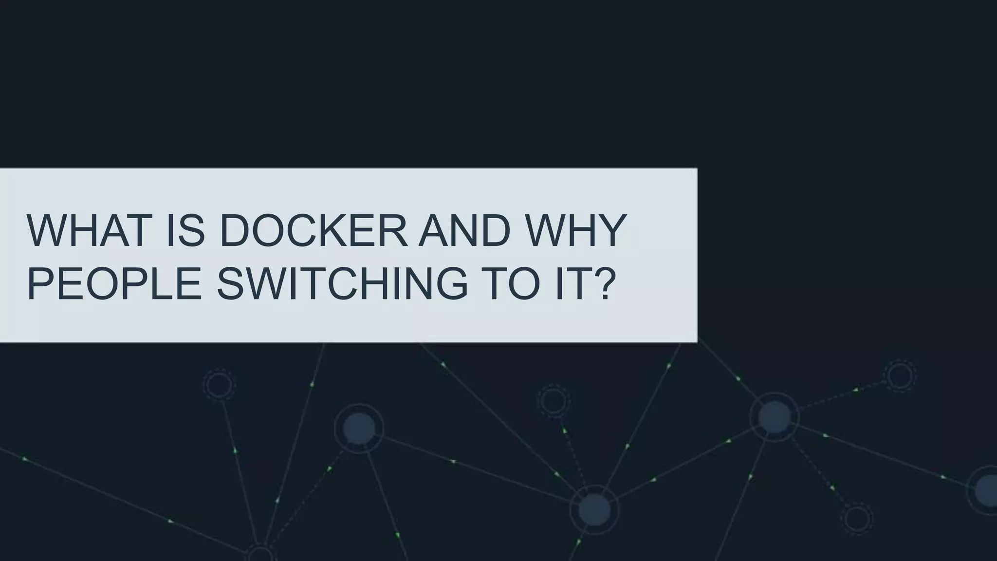 WHAT IS DOCKER AND WHY
PEOPLE SWITCHING TO IT?
 