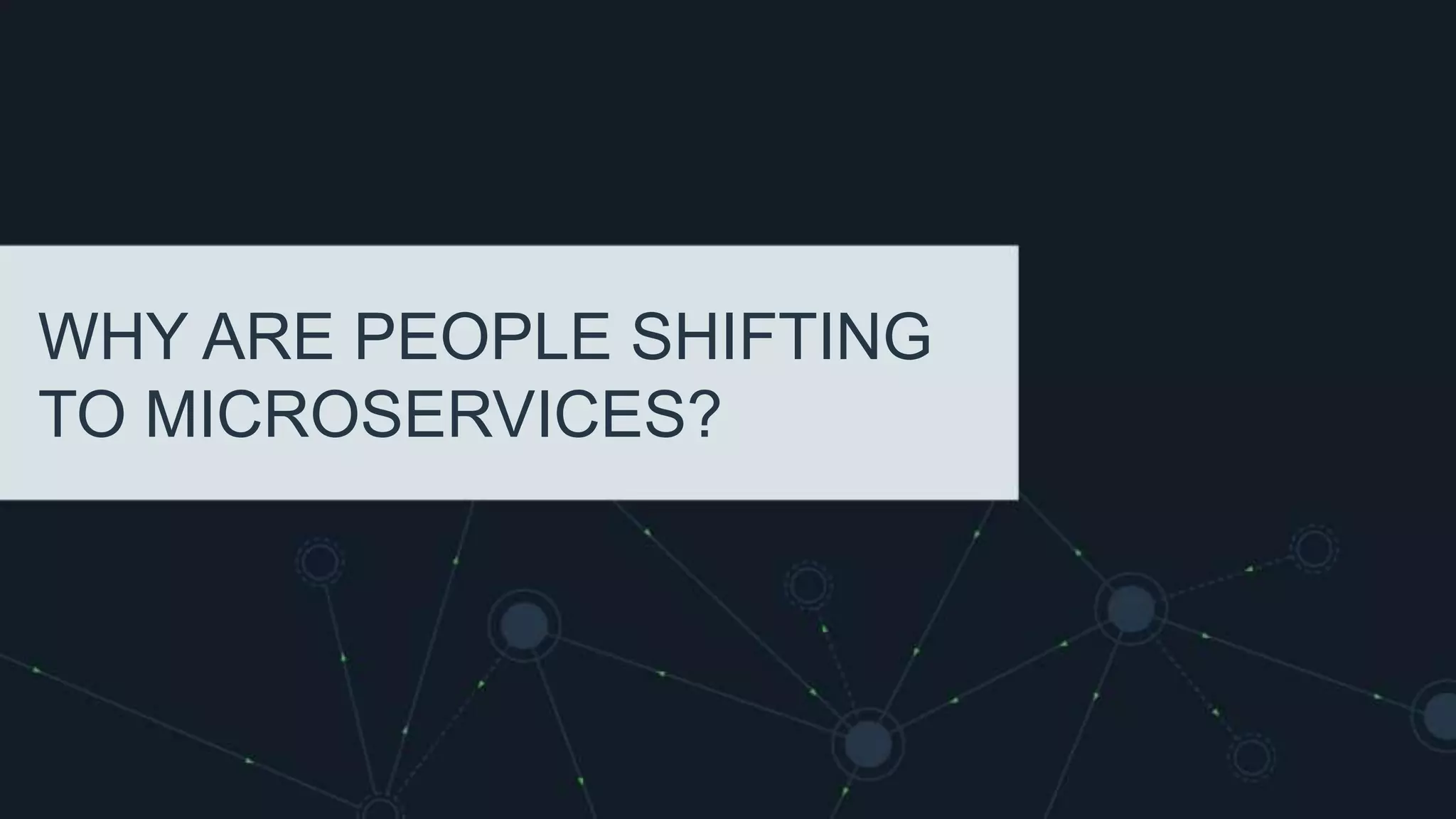 WHY ARE PEOPLE SHIFTING
TO MICROSERVICES?
 