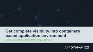 Get complete visibility into containers
based application environment
Anand Akela, Director, Product Marketing and Strategy
 