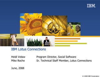 IBM Lotus Connections

Heidi Votaw    Program Director, Social Software
Mike Roche     Sr. Technical Staff Member, Lotus Connections

June, 2008

                                                    © 2008 IBM Corporation