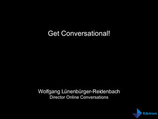 Get Conversational! Wolfgang Lünenbürger-Reidenbach Director Online Conversations 