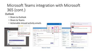 Microsoft Teams integration with Microsoft
365 (cont.)
Outlook
• Share to Outlook
• Share to Teams
• Actionable missed activity emails
Share to Outlook Share to Teams Actionable missed activity emails
 