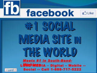 #1 SOCIAL
MEDIA SITE IN
THE WORLD
 Meets #1 in South-Bend-
 Michiana
LORD MEDIA – Digital – Mobile --
 Social -- Call 1-888-717-5222
 
