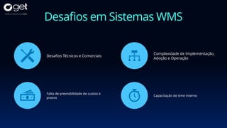 Desafios em Sistemas WMS
Desafios Técnicos e Comerciais
Complexidade de Implementação,
Adoção e Operação
Falta de previsibilidade de custos e
prazos
Capacitação de time interno
 