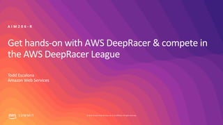 © 2019, Amazon Web Services, Inc. or its affiliates. All rights reserved.S U M M I T
Get hands-on with AWS DeepRacer & compete in
the AWS DeepRacer League
Todd Escalona
Amazon Web Services
A I M 2 0 6 - R
 