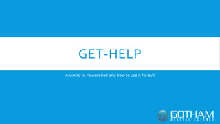 GET-HELP
An intro to PowerShell and how to use it for evil
 