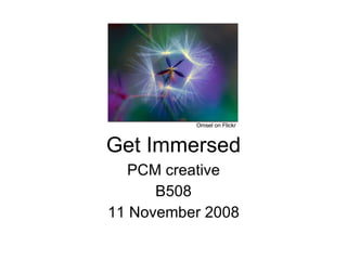 Get Immersed PCM creative B508 11 November 2008 Omsel on Flickr 