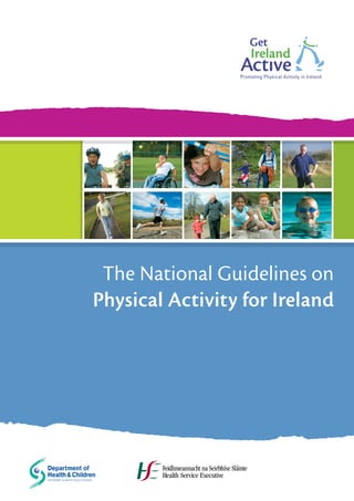 Promoting Physical Activity in Ireland




                              Ireland
                        Promoting Physical Activity in Ireland




                              Ireland
                        Promoting Physical Activity in Ireland




 The National Guidelines on
Physical Activity for Ireland
               Page ClipboardPageNumber
 