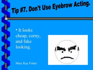 Tip #7. Don't Use Eyebrow Acting. It looks cheap, corny, and fake looking. Mary Kay Fisher 