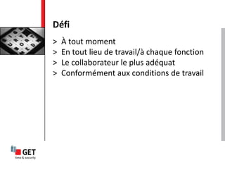 > À tout moment
> En tout lieu de travail/à chaque fonction
> Le collaborateur le plus adéquat
> Conformément aux conditions de travail
Défi
 