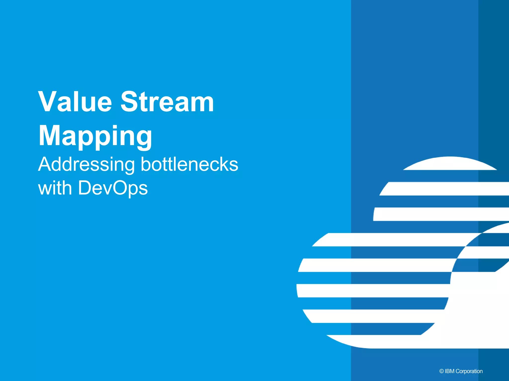 16 © IBM Corporation Value Stream Mapping Addressing bottlenecks with DevOps 