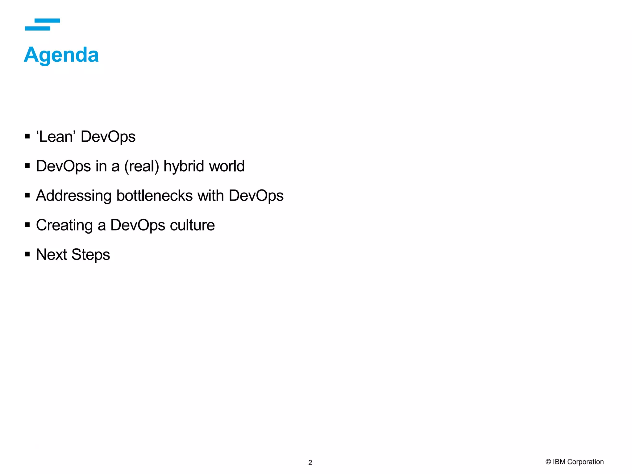 2 © IBM Corporation Agenda  ‘Lean’ DevOps  DevOps in a (real) hybrid world  Addressing bottlenecks with DevOps  Creating a DevOps culture  Next Steps 