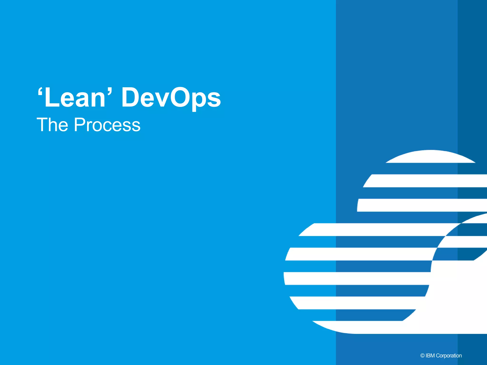 3 © IBM Corporation ‘Lean’ DevOps The Process 