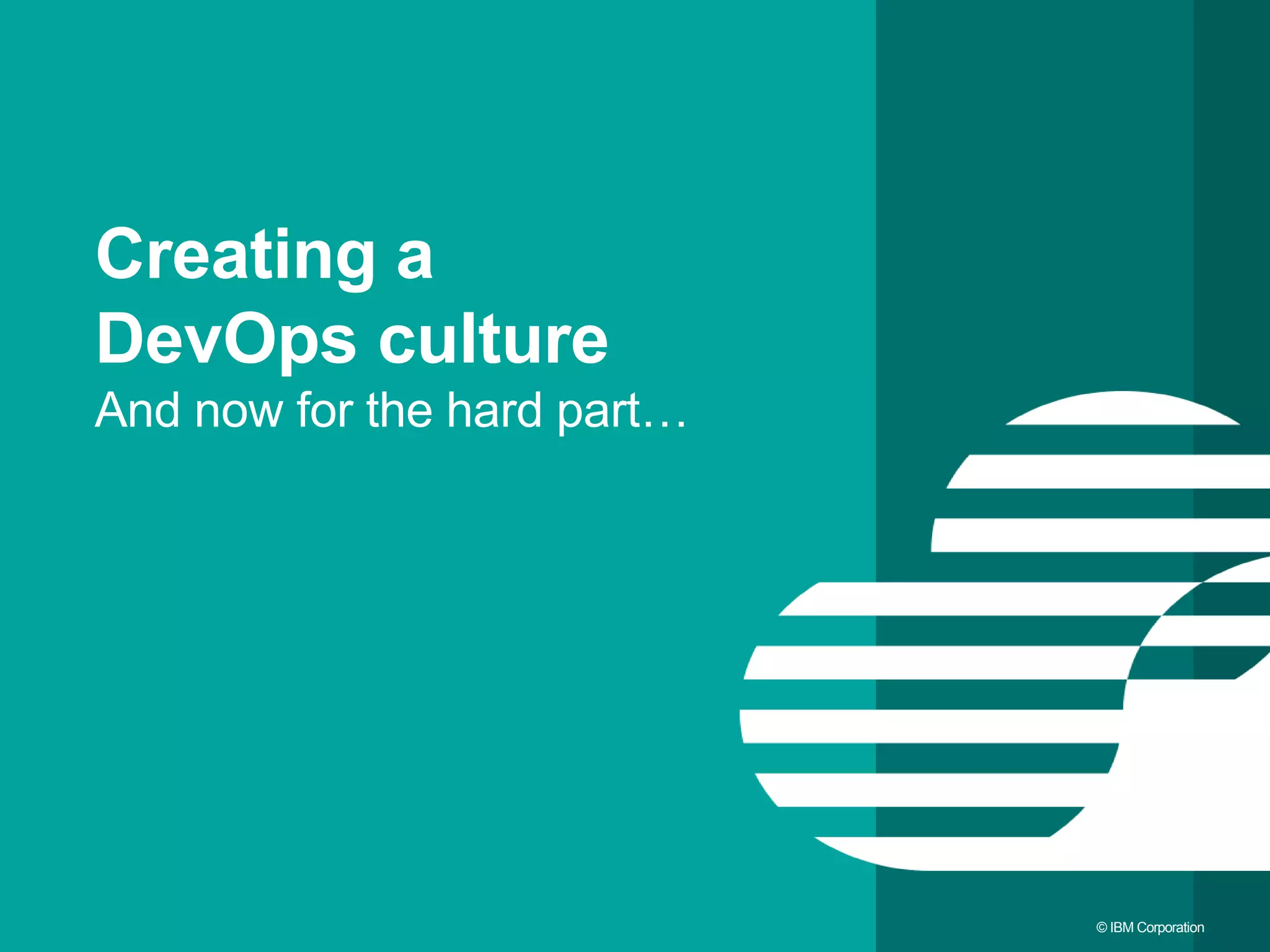 32 © IBM Corporation Creating a DevOps culture And now for the hard part… 