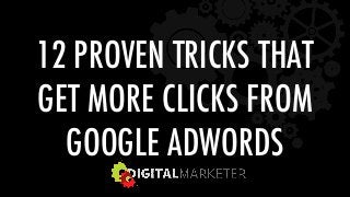 12 PROVEN TRICKS THAT  
GET MORE CLICKS FROM  
GOOGLE ADWORDS 
 