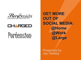 Presented by  Jay Oatway GET MORE  OUT OF  SOCIAL MEDIA: @Home  @Work  @Large 