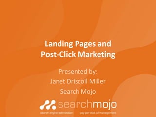 Landing Pages and Post-Click Marketing Presented by: Janet Driscoll Miller Search Mojo 