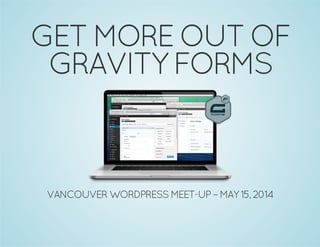 GET MORE OUT OF
GRAVITY FORMS
VANCOUVER WORDPRESS MEET-UP – MAY 15, 2014
 