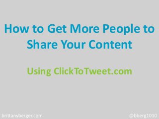 How to Get More People to
   Share Your Content
   Using ClickToTweet.com
 