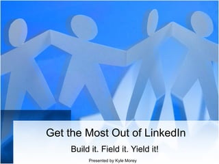 Get the Most Out of LinkedIn Build it. Field it. Yield it!  Presented by Kyle Morey 