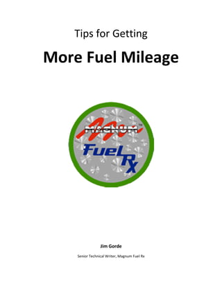 Tips for Getting

More Fuel Mileage




                 Jim Gorde
    Senior Technical Writer, Magnum Fuel Rx
 