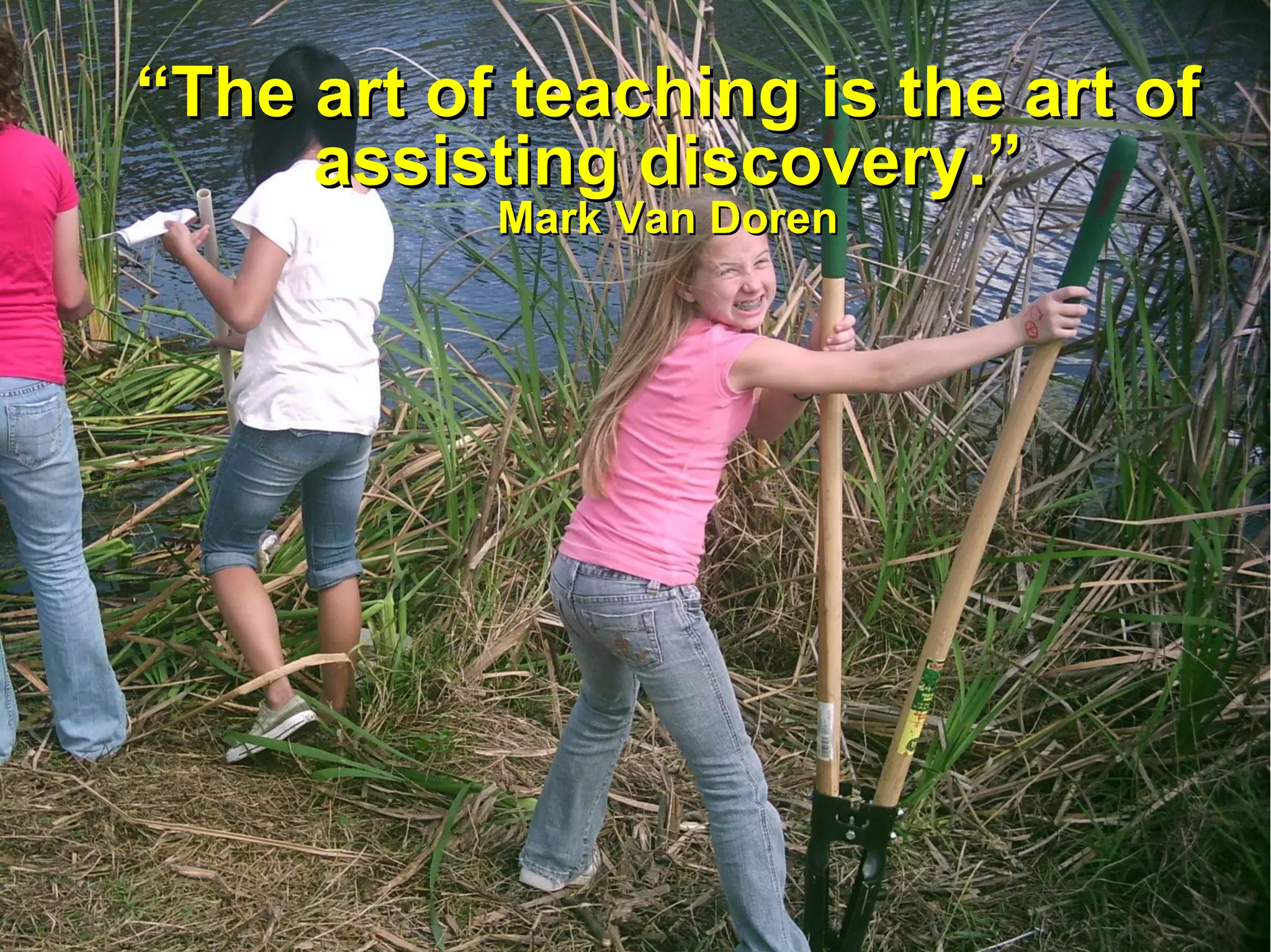 “ The art of teaching is the art of assisting discovery.” Mark Van Doren 
