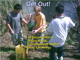 Get Out! An Introduction to Project Based Environmental Studies using Technology 