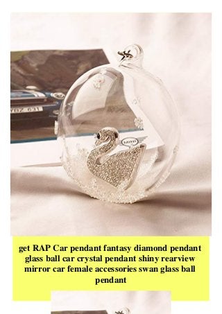 get RAP Car pendant fantasy diamond pendant
glass ball car crystal pendant shiny rearview
mirror car female accessories swan glass ball
pendant
 