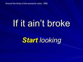 If it ain’t broke Start  looking Around the times of the economic crisis, 1999 