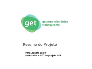 Resumo do Projeto

 Por: Leandro Salem
 Idealizador e CEO do projeto GET
 