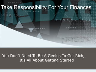 Take Responsibility For Your Finances You Don’t Need To Be A Genius To Get Rich,  It’s All About Getting Started 