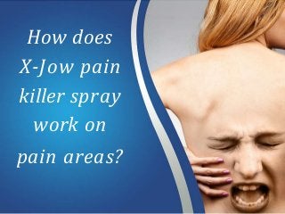 How does
X-Jow pain
killer spray
work on
pain areas?
 