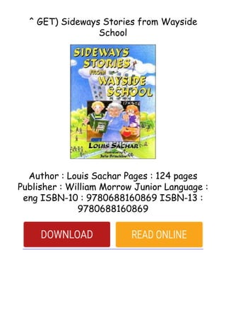 ^ GET) Sideways Stories from Wayside
School
Author : Louis Sachar Pages : 124 pages
Publisher : William Morrow Junior Language :
eng ISBN-10 : 9780688160869 ISBN-13 :
9780688160869
 