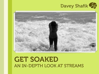 GET SOAKED
AN IN-DEPTH LOOK AT STREAMS
 