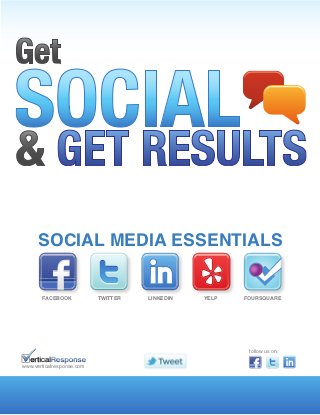 SOCIAL MEDIA ESSENTIALS


       FACEBOOK            TWITTER   LINKEDIN   YELP   FOURSQUARE




                                                        follow us on:

www.verticalresponse.com
 