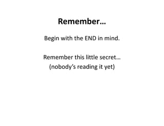 Remember…
Begin with the END in mind.

Remember this little secret…
  (nobody’s reading it yet)
 