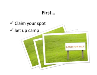 First…
Claim your spot
Set up camp
 