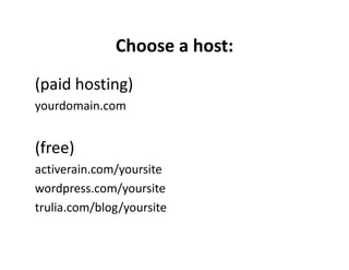 Choose a host:
(paid hosting)
yourdomain.com


(free)
activerain.com/yoursite
wordpress.com/yoursite
trulia.com/blog/yoursite
 