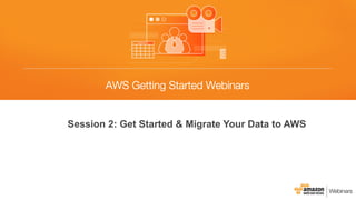 Session 2: Get Started & Migrate Your Data to AWS
 
