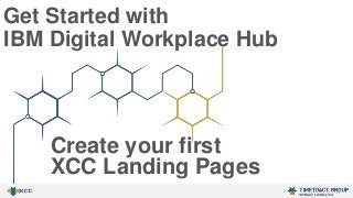 Get Started with
IBM Digital Workplace Hub
Create your first
XCC Landing Pages
 