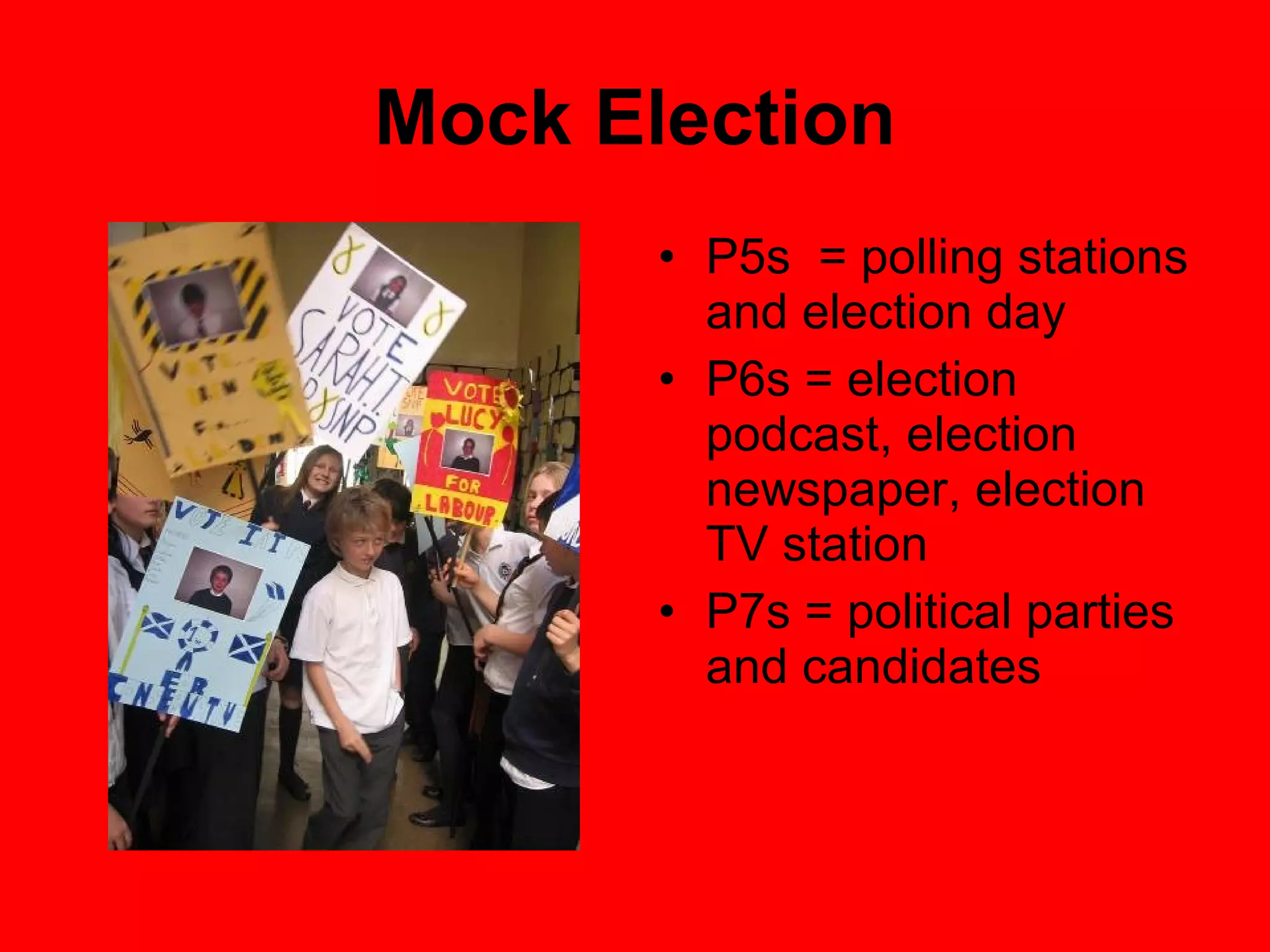 Mock Election P5s  = polling stations and election day P6s = election podcast, election newspaper, election TV station P7s = political parties and candidates 