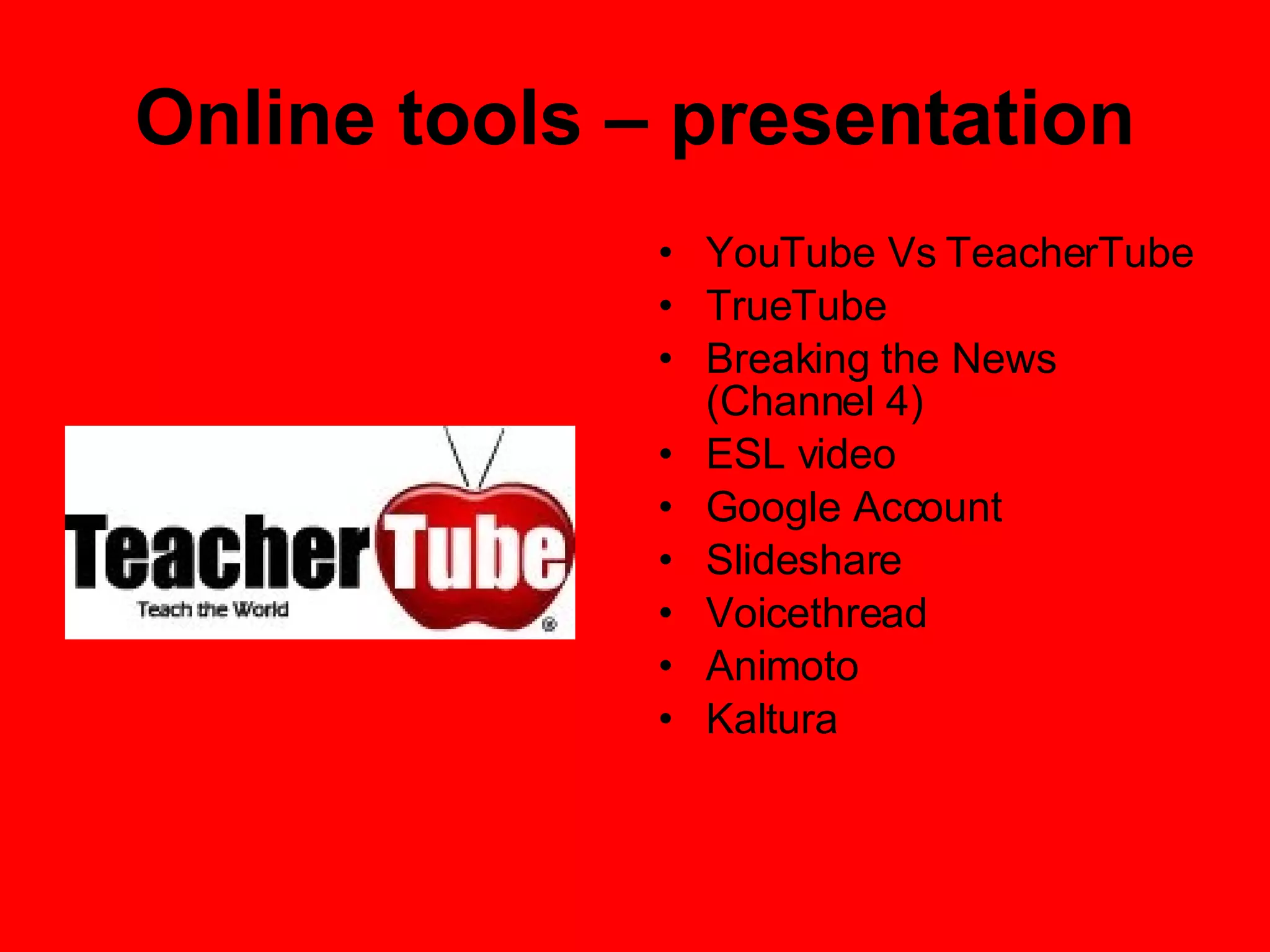 Online tools – presentation YouTube Vs TeacherTube TrueTube Breaking the News (Channel 4) ESL video Google Account Slideshare Voicethread Animoto Kaltura 