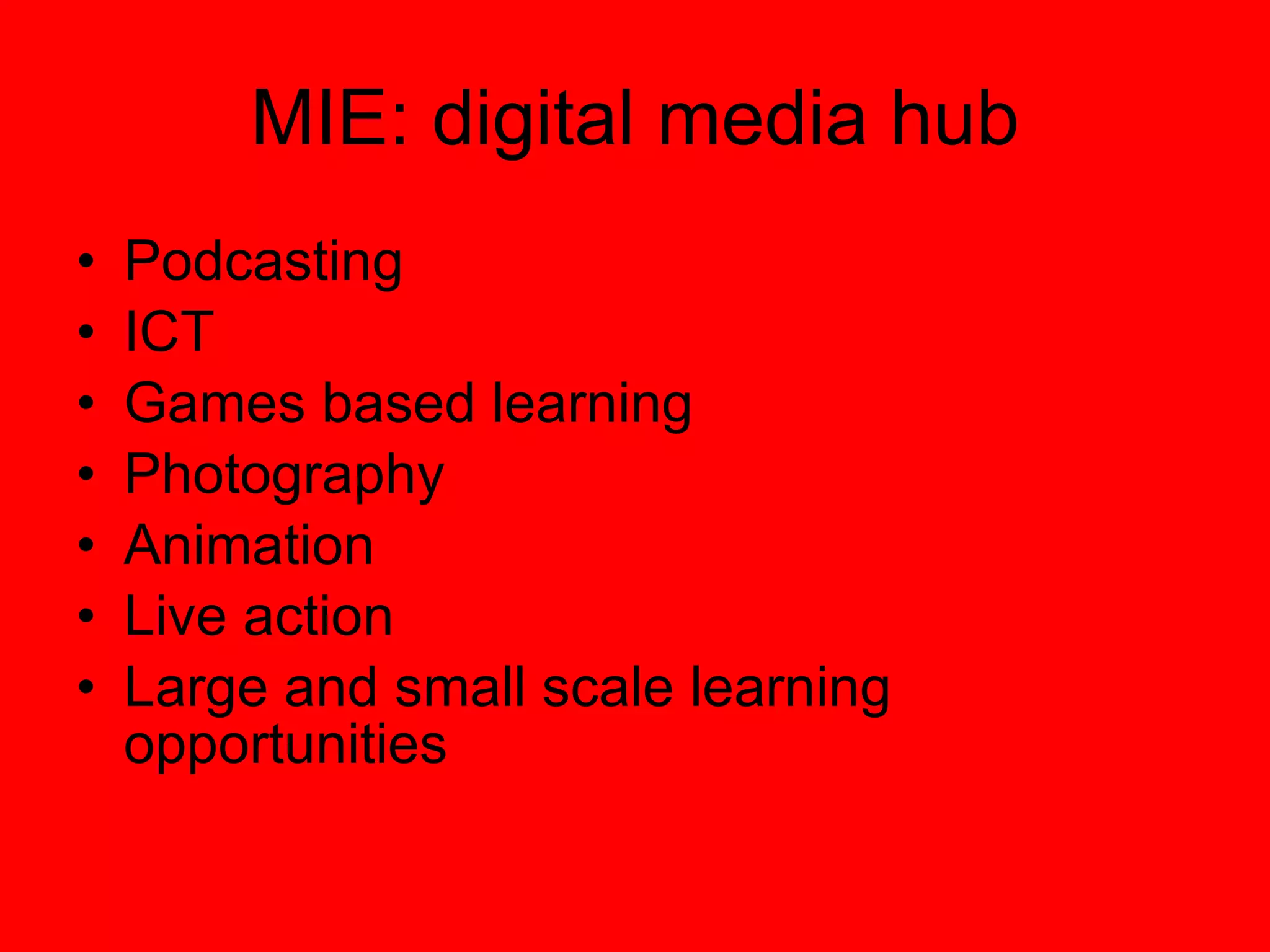 MIE: digital media hub Podcasting ICT  Games based learning Photography Animation Live action Large and small scale learning opportunities 