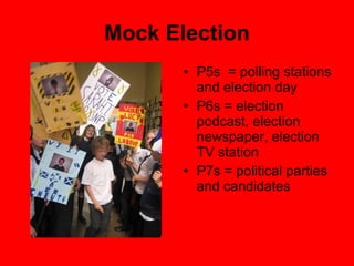 Mock Election P5s  = polling stations and election day P6s = election podcast, election newspaper, election TV station P7s = political parties and candidates 