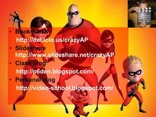 Bookmarks  http://del.icio.us/crazyAP Slideshare  http://www.slideshare.net/crazyAP   Class blog  http://p6den.blogspot.com/ Personal blog  http://video-school.blogspot.com/ 