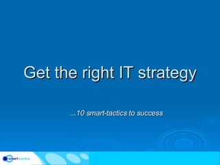 Get the right IT strategy ...10 smart-tactics to success 