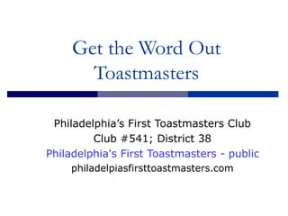 Get the Word Out Toastmasters Philadelphia’s First Toastmasters Club Club #541; District 38 Philadelphia's First Toastmasters - public speaking skills philadelpiasfirsttoastmasters.com 